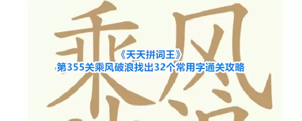天天拼词王第355关乘风破浪找出32个常用字通关攻略