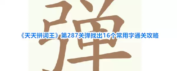 《天天拼词王》第287关弹找出16个常用字通关攻略