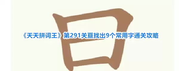 天天拼词王第291关亘找出9个常用字通关攻略