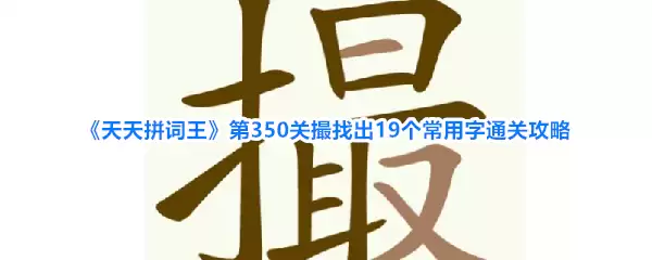 天天拼词王第350关撮找出19个常用字通关攻略