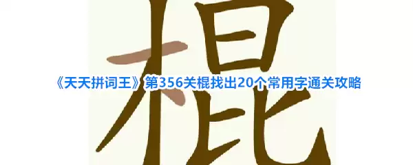 天天拼词王第356关棍找出20个常用字通关攻略