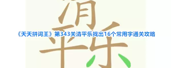 天天拼词王第343关清平乐找出16个常用字通关攻略
