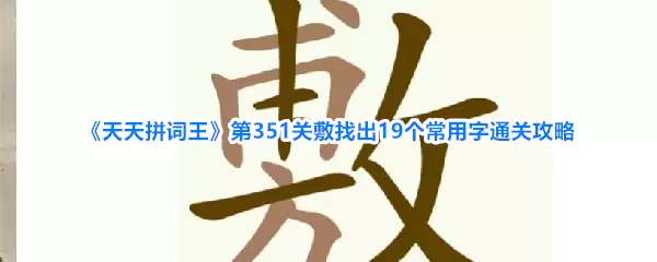 天天拼词王第351关敷找出19个常用字通关攻略