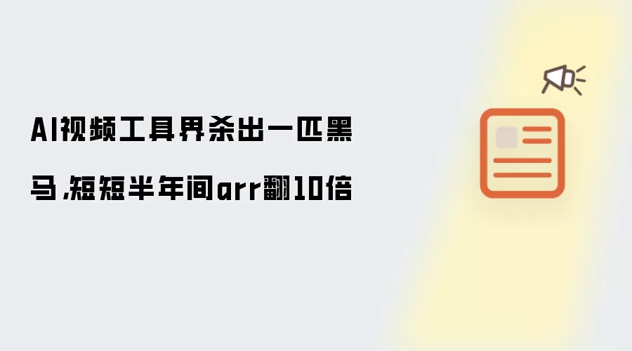 AI视频工具界杀出一匹黑马：短短半年间arr翻10倍