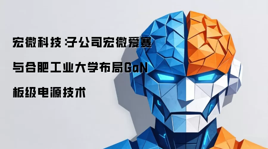 宏微科技：子公司宏微爱赛和合肥工业大学布局GaN板级电源技术