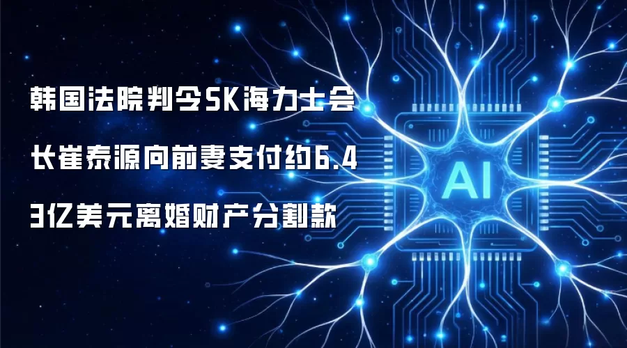 韩国法院判令SK海力士会长崔泰源向前妻支付约6.43亿美元离婚财产分割款
