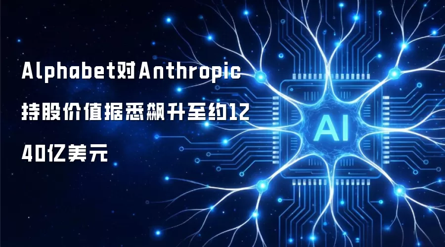 Alphabet所持Anthropic股份价值据悉飙升至约1240亿美元