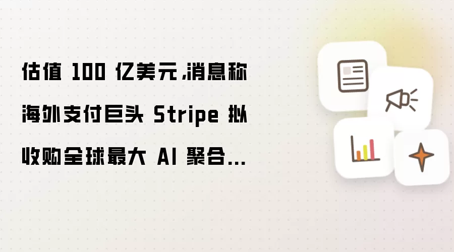 估值 100 亿美元：消息称海外支付巨头 Stripe 拟收购全球最大 AI 聚合平台 OpenRouter