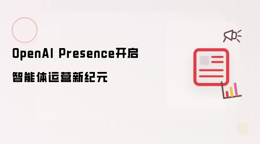 OpenAI Presence 开创智能体运营新纪元