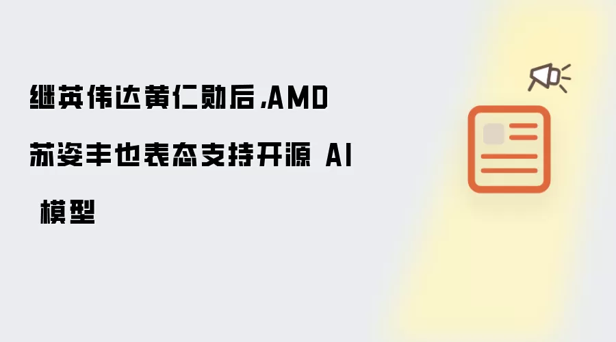继英伟达黄仁勋后：AMD 苏姿丰也表态支持开源 AI 模型