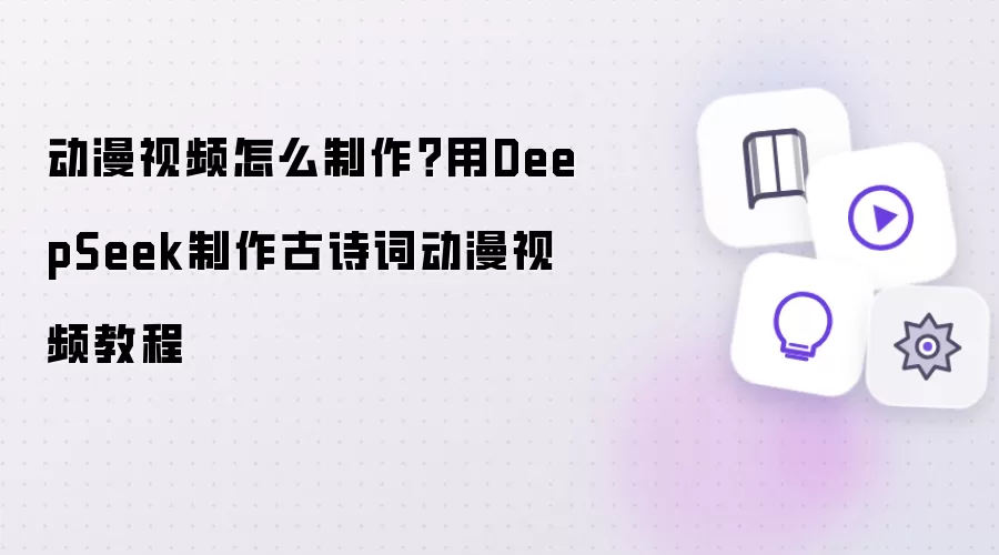 动漫视频怎么制作：用DeepSeek制作古诗词动漫视频教程