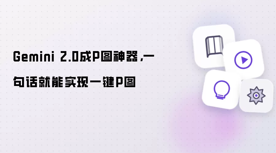 Gemini 2.0成P图神器：一句话就能实现一键P图