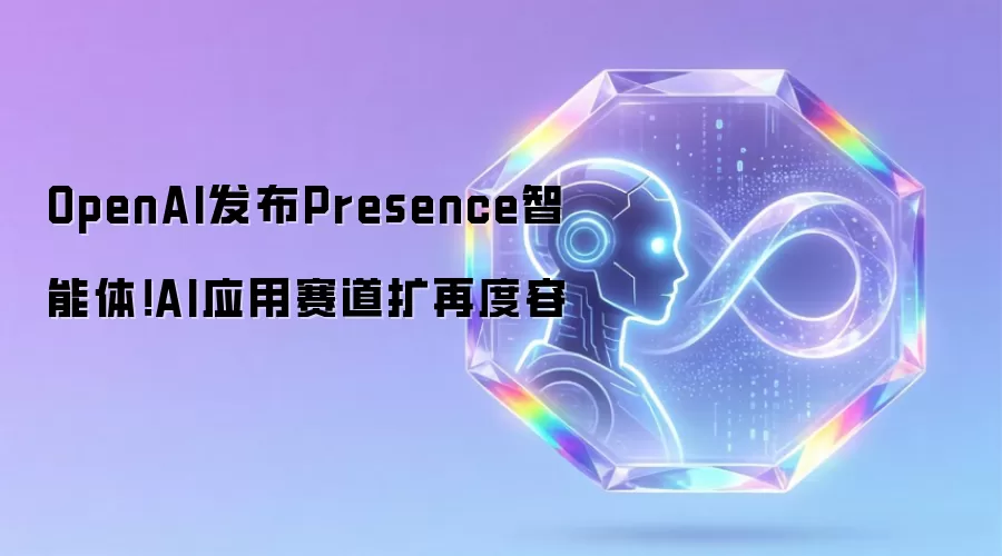 OpenAI发布Presence智能体:AI应用赛道扩再度容