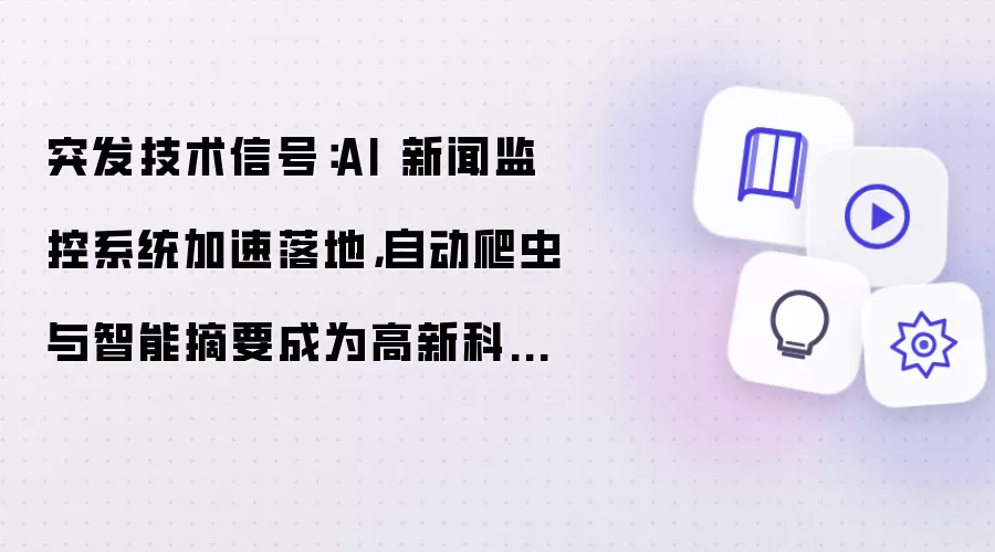 突发技术信号：AI 新闻监控系统加速落地 自动爬虫与智能摘要成为高新科技新入口