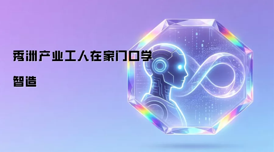 秀洲产业工人：家门口学智造