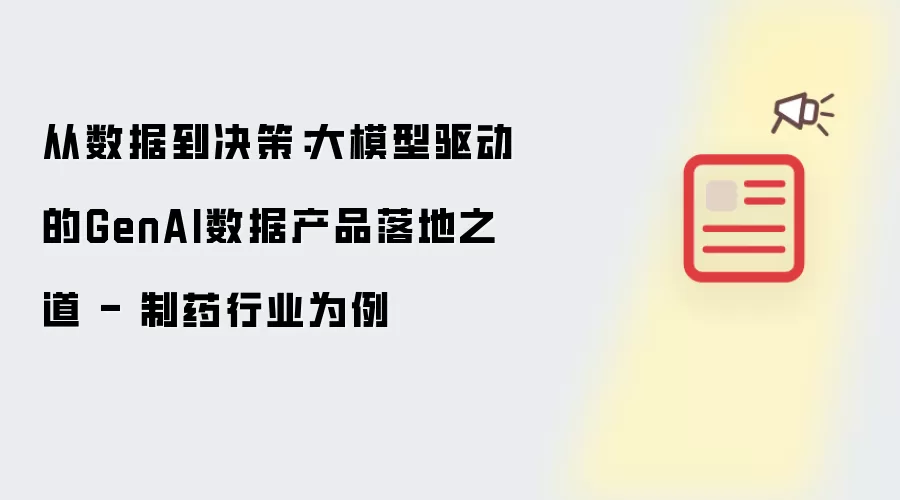 从数据到决策：大模型驱动GenAI数据产品落地之道 - 制药行业为例