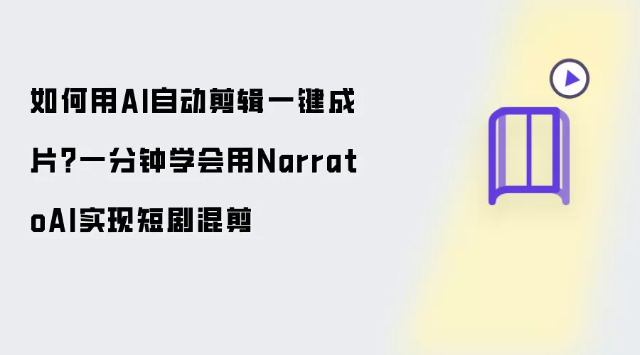 如何用AI自动剪辑一键成片？一分钟学会用NarratoAI完成短剧混剪
