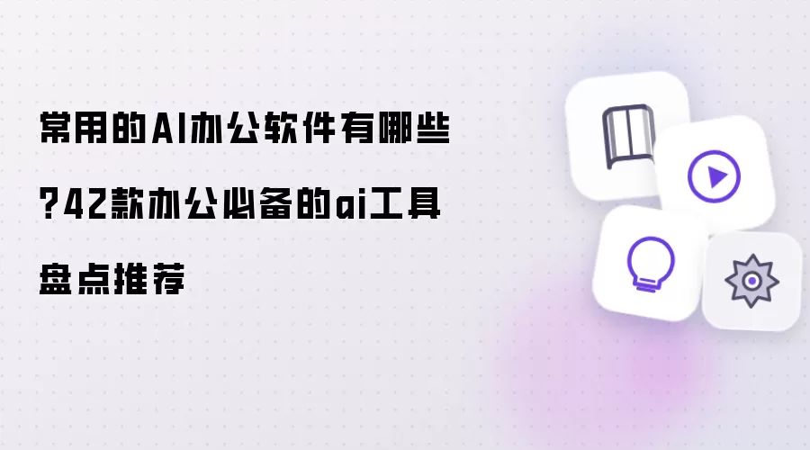 常用的AI办公软件有哪些 42款办公必备的ai工具盘点推荐