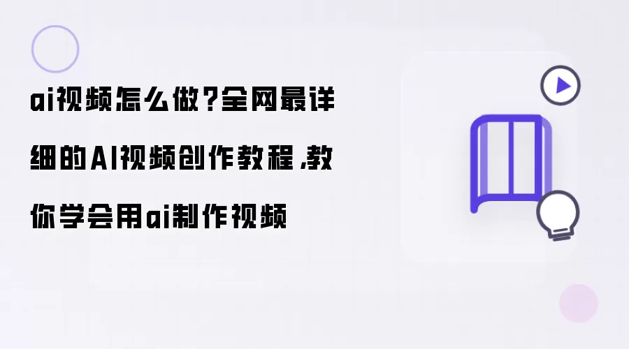 ai视频怎么做：全网最详细的AI视频创作教程：教你学会用ai制作视频