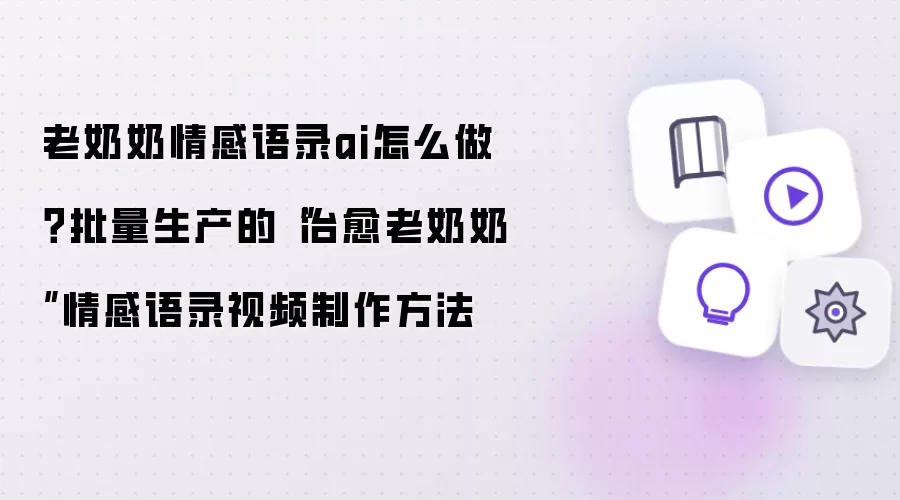 老奶奶情感语录ai怎么做 批量生产的治愈老奶奶情感语录视频制作方法