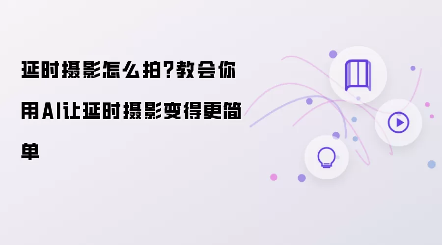 延时摄影怎么拍：教会你用AI让延时摄影变得更简单