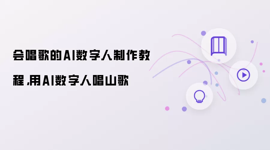 会唱歌的AI数字人制作教程：用AI数字人唱山歌