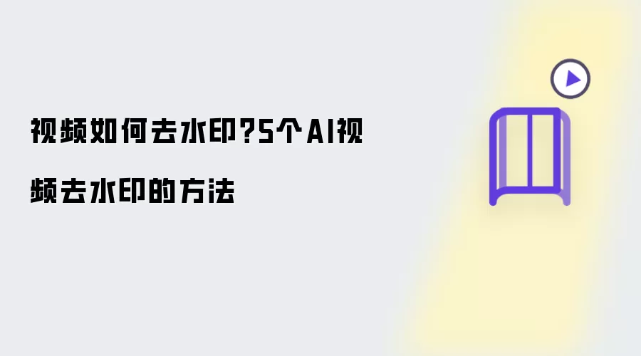 视频去水印怎么做？5个AI视频去水印方法