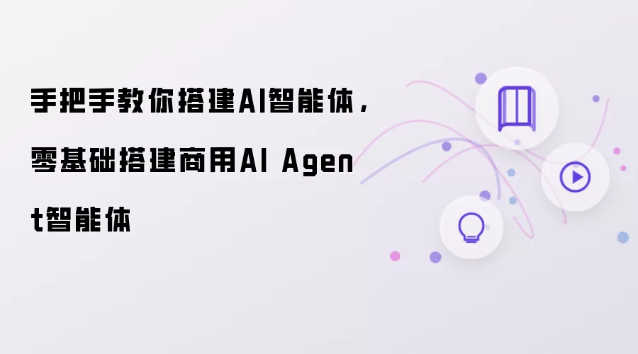 手把手教你搭建AI智能体:零基础搭建商用AI Agent智能体