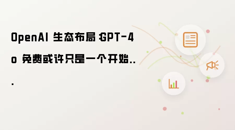 OpenAI 生态布局：GPT-4o 免费也许只是一个开始...