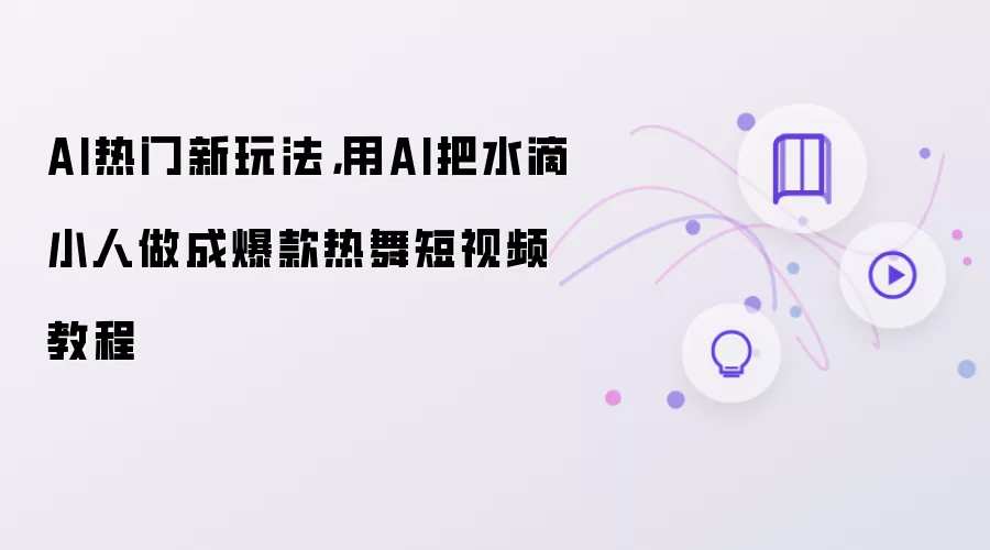 AI热门新玩法:用AI把水滴小人做成爆款热舞短视频教程