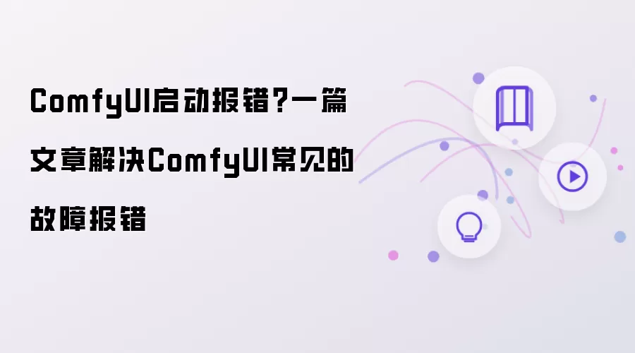 ComfyUI启动报错 一篇文章解决ComfyUI常见的故障报错