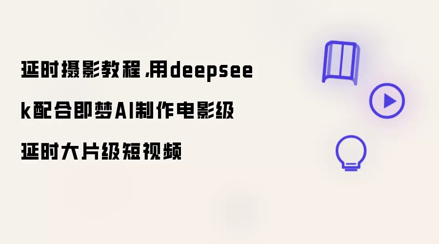 延时摄影教程:用deepseek配合即梦AI制作电影级延时大片级短视频