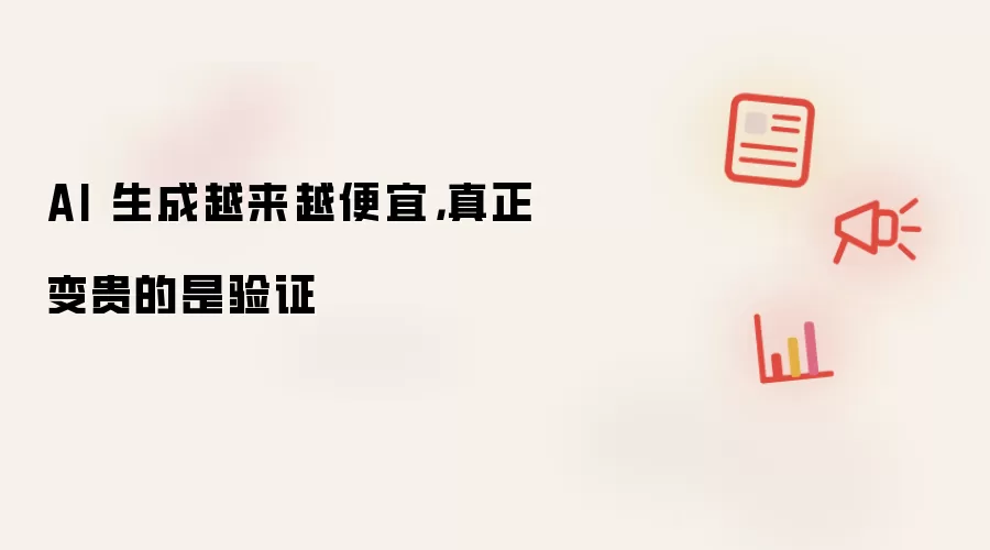 AI 生成越来越便宜，真正变贵的是验证