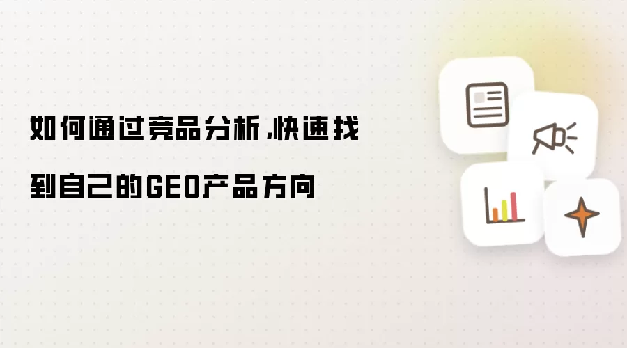 如何通过竞品分析：快速找到自己的GEO产品方向
