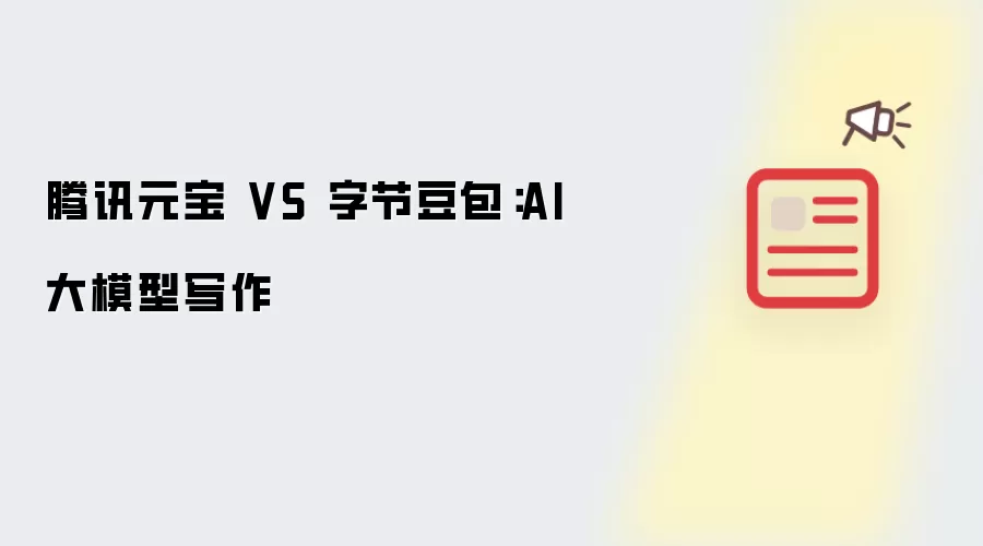 腾讯元宝 对决 字节豆包：AI大模型写作
