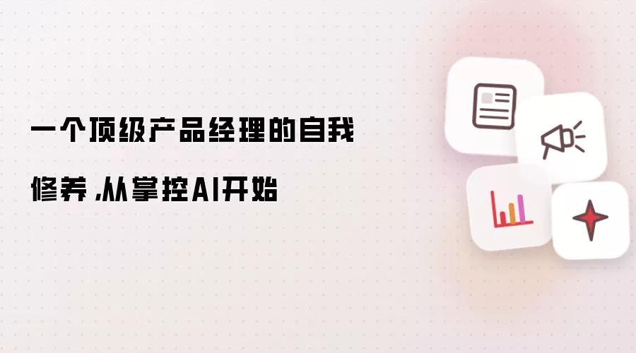 一个顶级产品经理的自我修养：从掌控AI开始