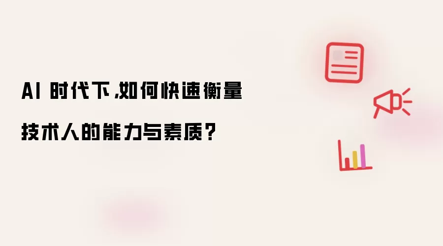AI 时代下:如何快速衡量技术人的能力与素质？