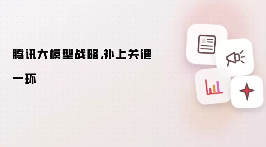 腾讯大模型战略：补上关键一环