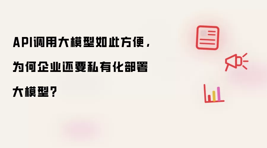 API调用大模型如此方便:为何企业还要私有化部署大模型？