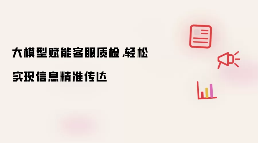 大模型赋能客服质检：轻松实现信息精准传达