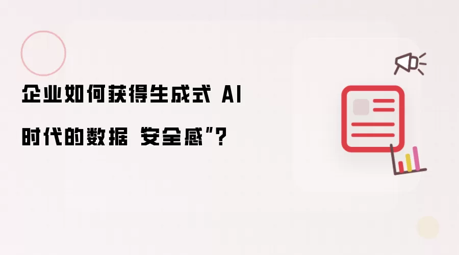 企业如何获得生成式 AI 时代的数据安全感