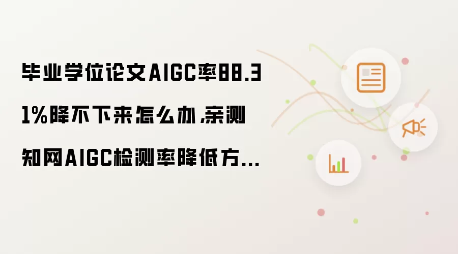 毕业学位论文AIGC率88.31%降不下来怎么办：亲测知网AIGC检测率降低方法！！！从88.31%->0%