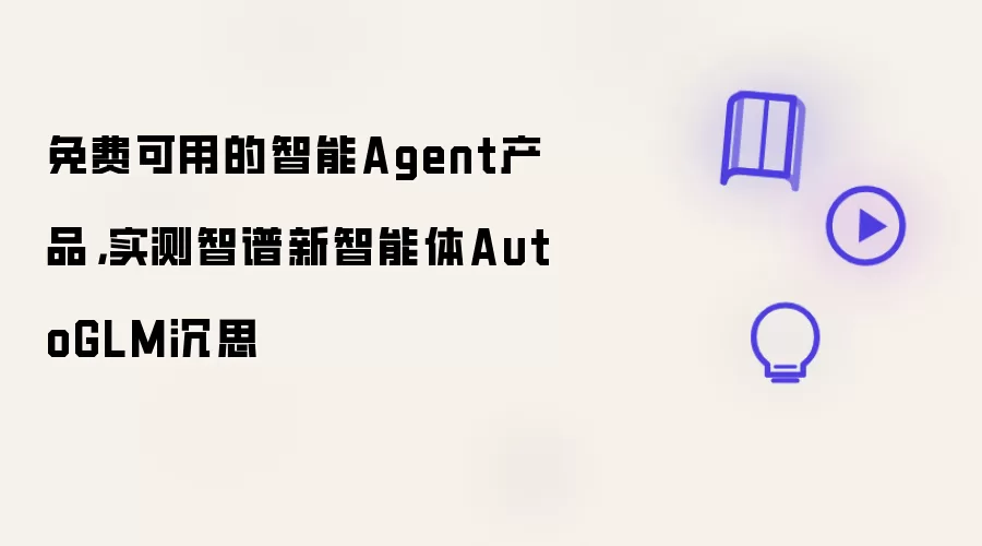 免费可用的智能Agent产品：实测智谱新智能体AutoGLM沉思