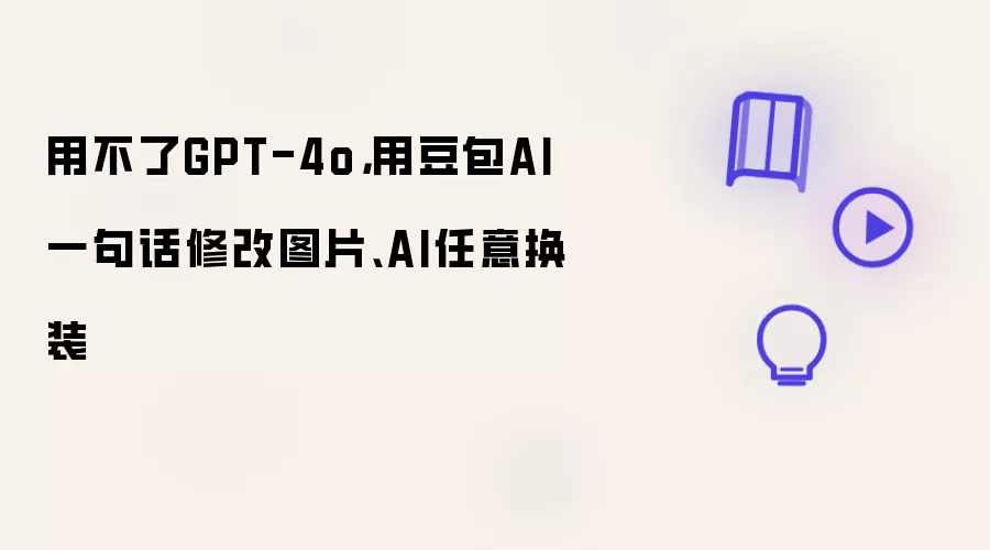 用不了GPT-4o:用豆包AI一句话修改图片、AI任意换装