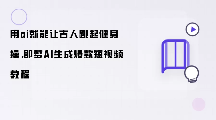 用ai就能让古人跳起健身操：即梦AI生成爆款短视频教程