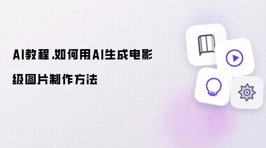 AI教程:如何用AI生成电影级图片制作方法