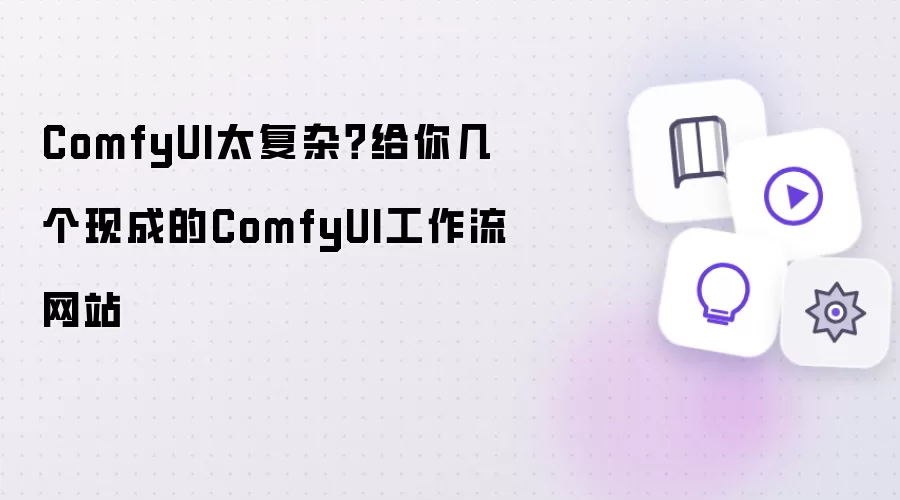 ComfyUI太复杂？送你几个现成的ComfyUI工作流网站
