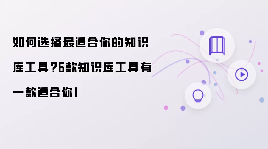 如何挑选最适合你的知识库工具？6款知识库工具有一款适合你！