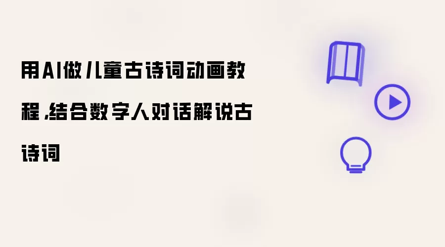 用AI做儿童古诗词动画教程:结合数字人对话解说古诗词