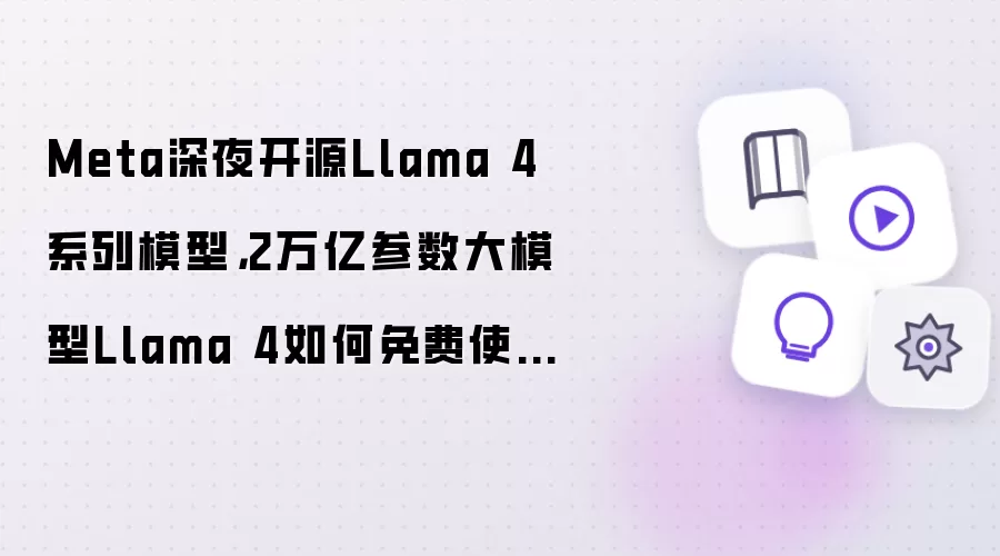 Meta深夜开源Llama 4系列模型：2万亿参数大模型Llama 4如何免费使用？